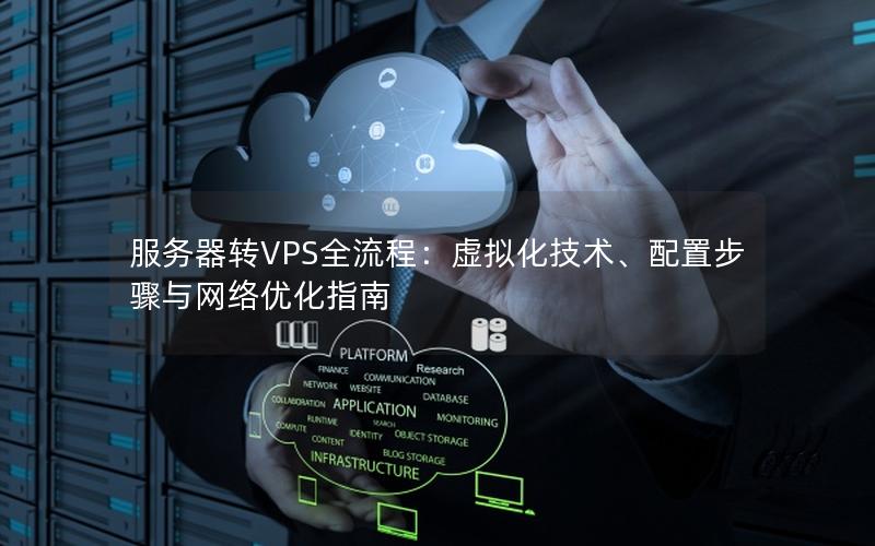 服务器转VPS全流程：虚拟化技术、配置步骤与网络优化指南