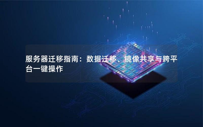 服务器迁移指南：数据迁移、镜像共享与跨平台一键操作