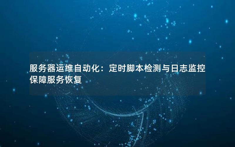 服务器运维自动化：定时脚本检测与日志监控保障服务恢复