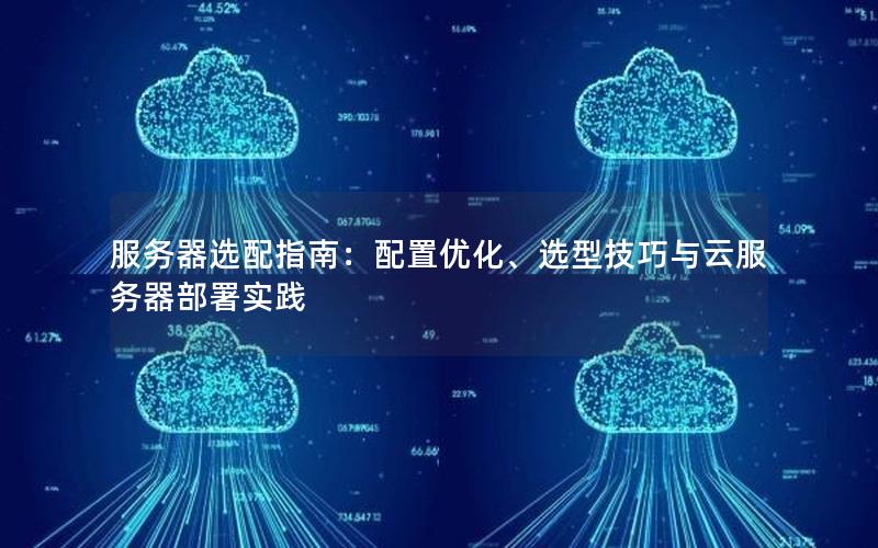 服务器选配指南：配置优化、选型技巧与云服务器部署实践