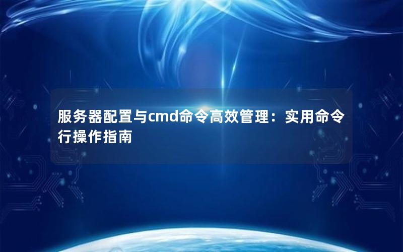 服务器配置与cmd命令高效管理：实用命令行操作指南
