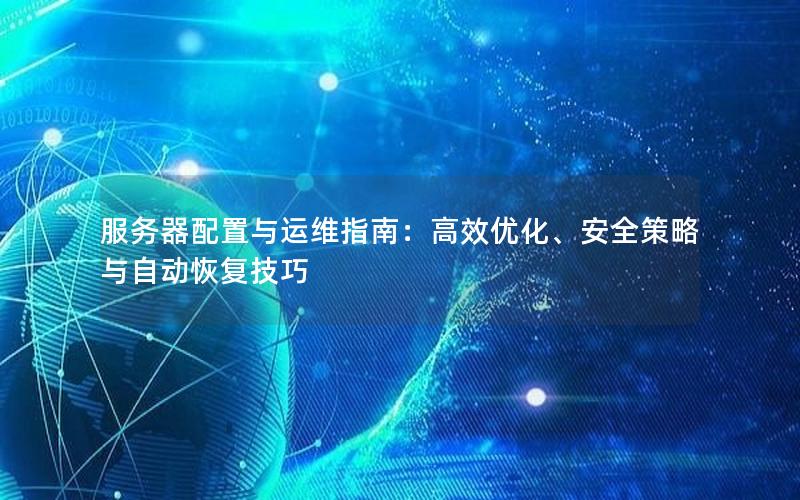 服务器配置与运维指南：高效优化、安全策略与自动恢复技巧