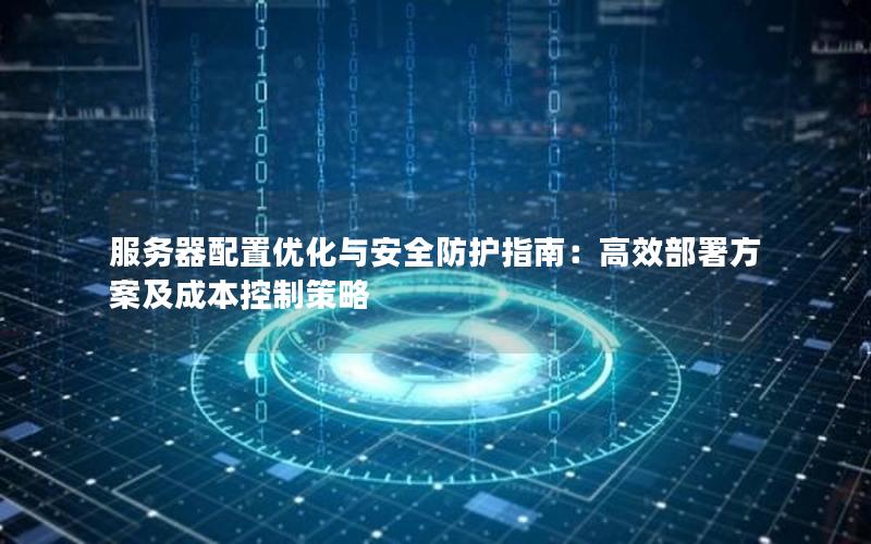 服务器配置优化与安全防护指南：高效部署方案及成本控制策略