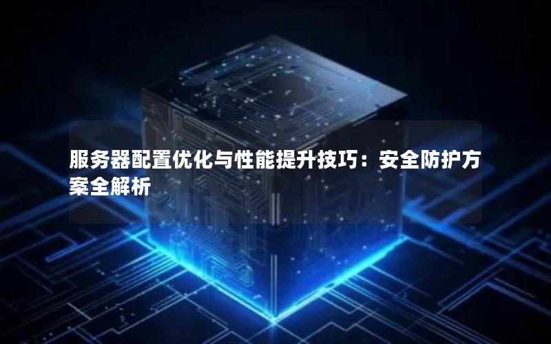 服务器配置优化与性能提升技巧：安全防护方案全解析