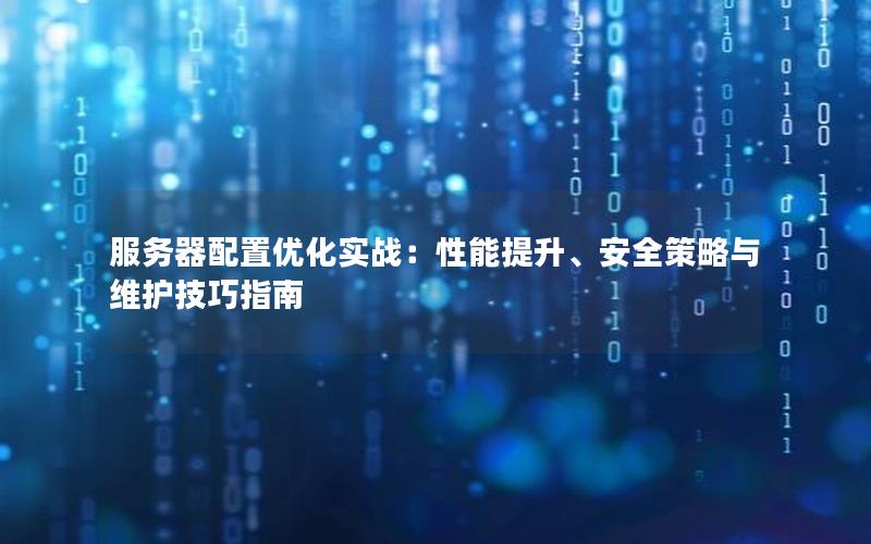 服务器配置优化实战：性能提升、安全策略与维护技巧指南