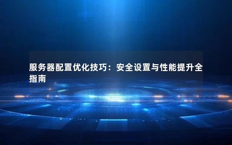 服务器配置优化技巧：安全设置与性能提升全指南