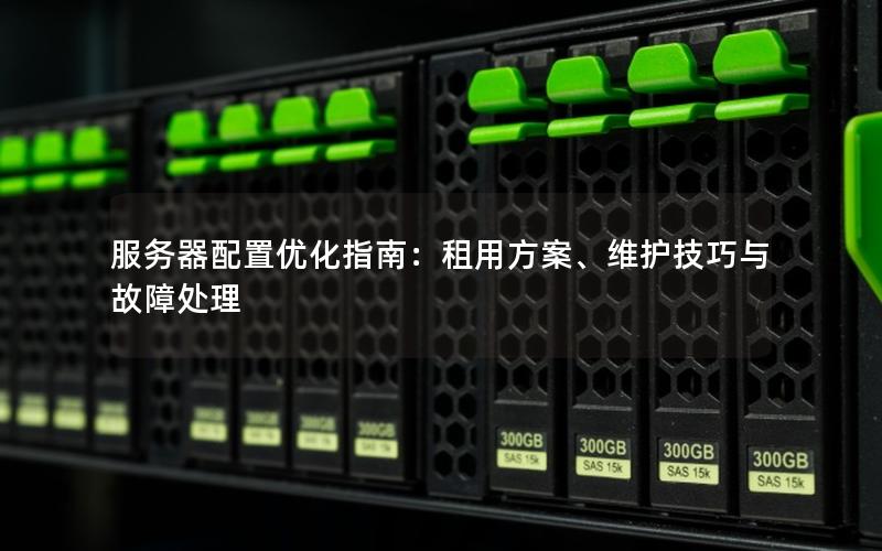 服务器配置优化指南：租用方案、维护技巧与故障处理