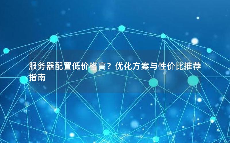 服务器配置低价格高？优化方案与性价比推荐指南