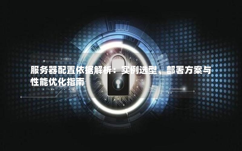 服务器配置依据解析：实例选型、部署方案与性能优化指南