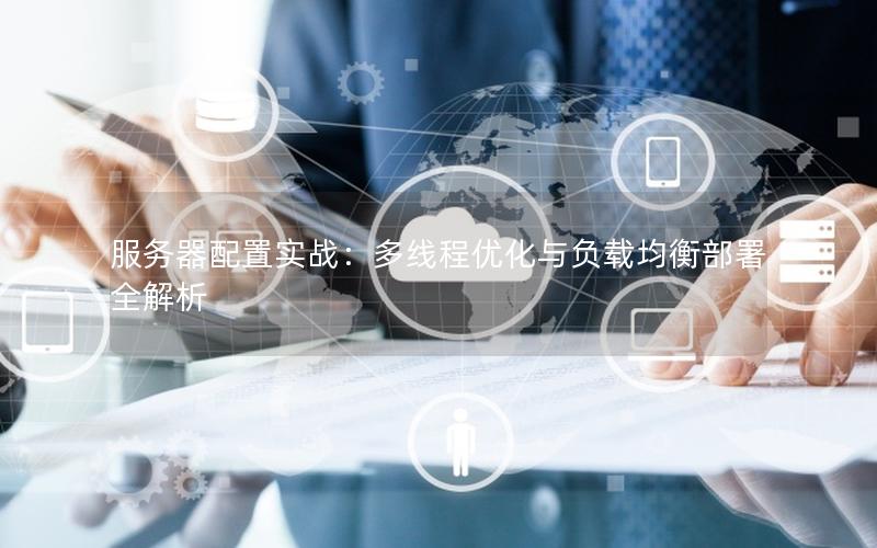 服务器配置实战：多线程优化与负载均衡部署全解析