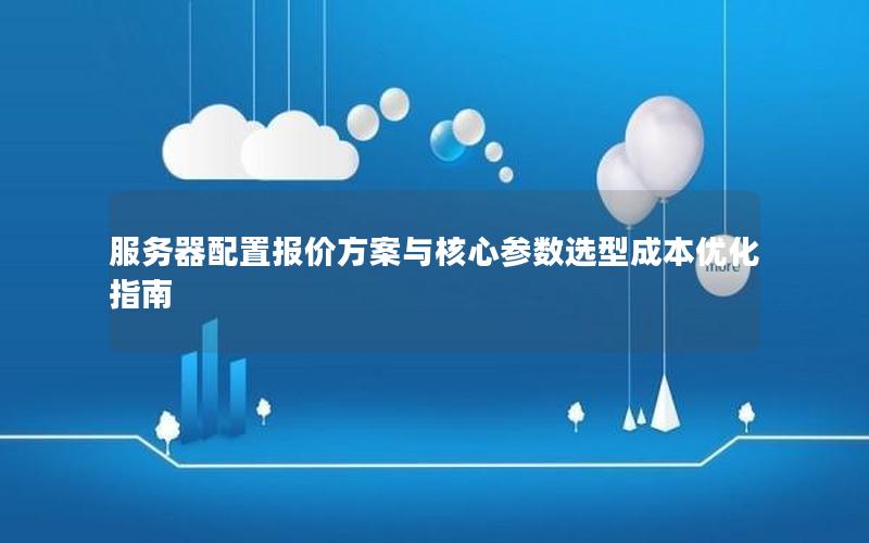 服务器配置报价方案与核心参数选型成本优化指南