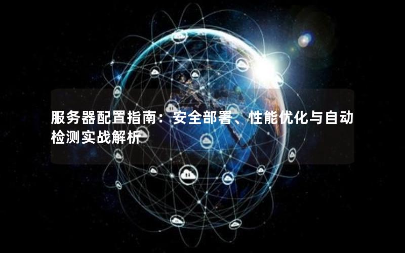 服务器配置指南：安全部署、性能优化与自动检测实战解析