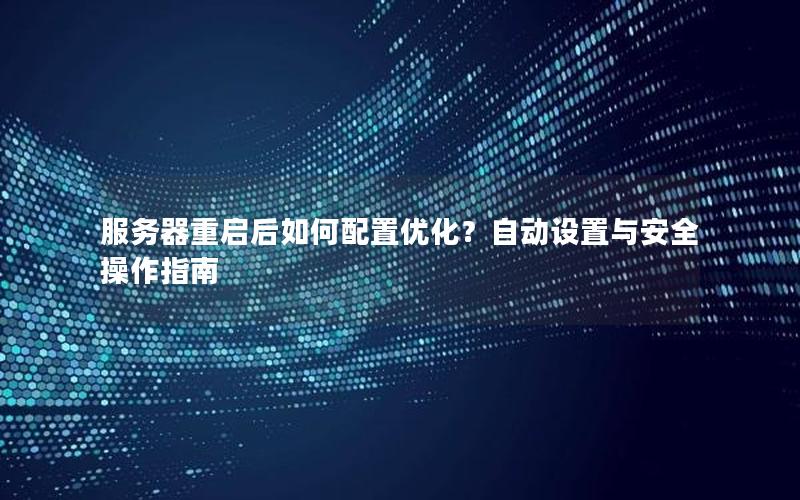 服务器重启后如何配置优化？自动设置与安全操作指南