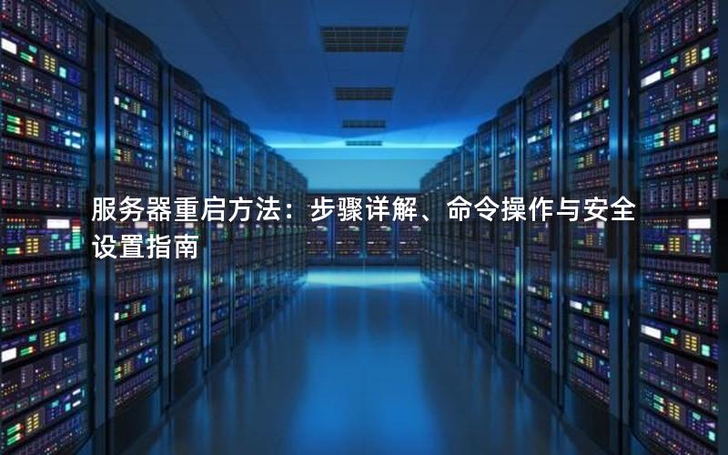 服务器重启方法：步骤详解、命令操作与安全设置指南