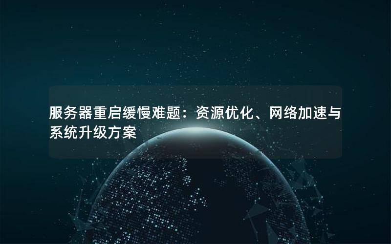 服务器重启缓慢难题：资源优化、网络加速与系统升级方案