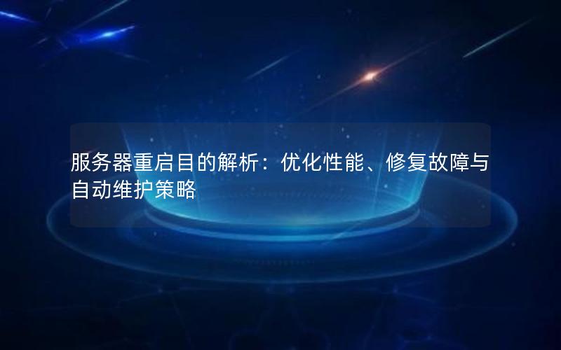 服务器重启目的解析：优化性能、修复故障与自动维护策略