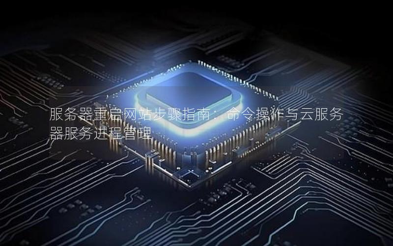 服务器重启网站步骤指南：命令操作与云服务器服务进程管理