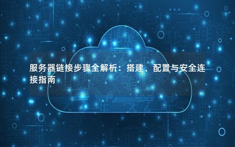服务器链接步骤全解析：搭建、配置与安全连接指南