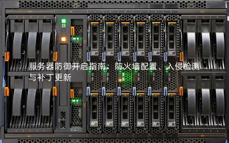 服务器防御开启指南：防火墙配置、入侵检测与补丁更新