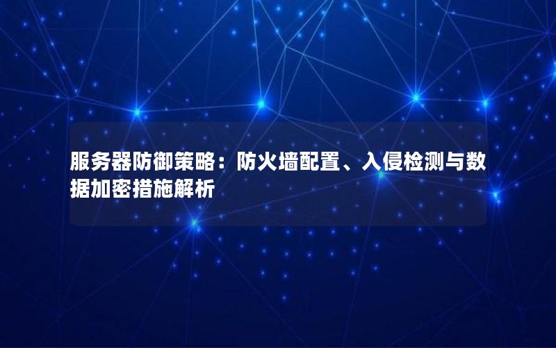 服务器防御策略：防火墙配置、入侵检测与数据加密措施解析