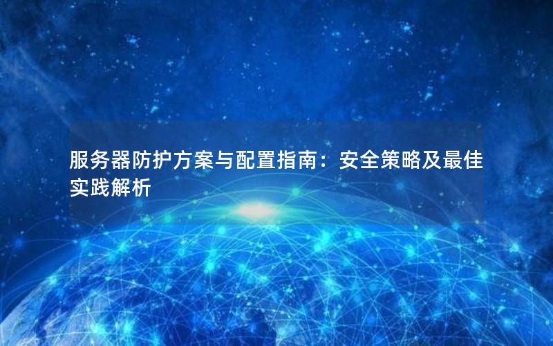 服务器防护方案与配置指南：安全策略及最佳实践解析