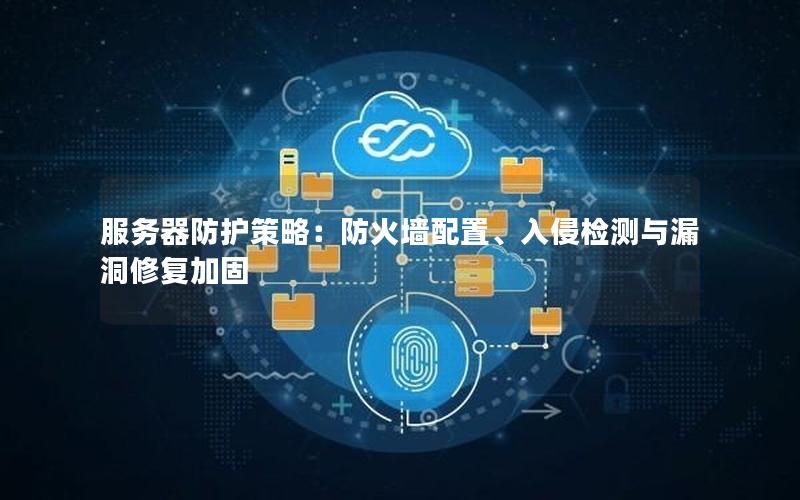 服务器防护策略：防火墙配置、入侵检测与漏洞修复加固
