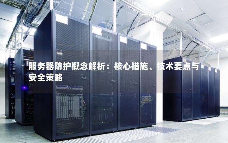 服务器防护概念解析：核心措施、技术要点与安全策略