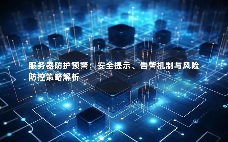 服务器防护预警：安全提示、告警机制与风险防控策略解析