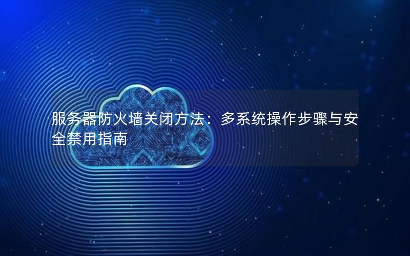 服务器防火墙关闭方法：多系统操作步骤与安全禁用指南