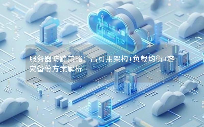 服务器防蹦策略：高可用架构+负载均衡+容灾备份方案解析
