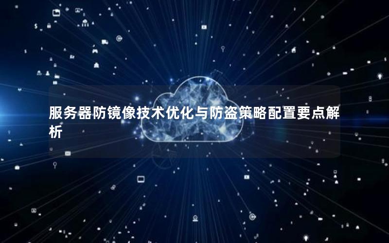 服务器防镜像技术优化与防盗策略配置要点解析