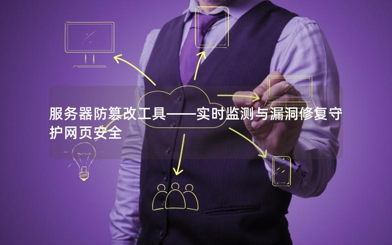 服务器防篡改工具——实时监测与漏洞修复守护网页安全