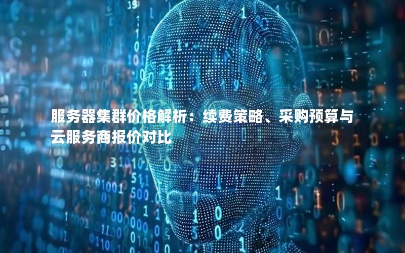 服务器集群价格解析：续费策略、采购预算与云服务商报价对比