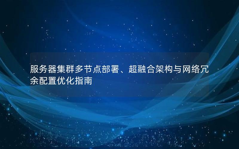 服务器集群多节点部署、超融合架构与网络冗余配置优化指南