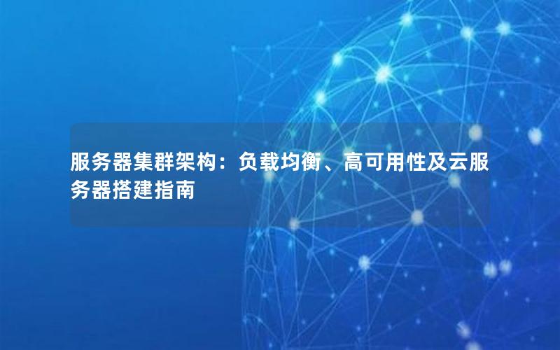 服务器集群架构：负载均衡、高可用性及云服务器搭建指南