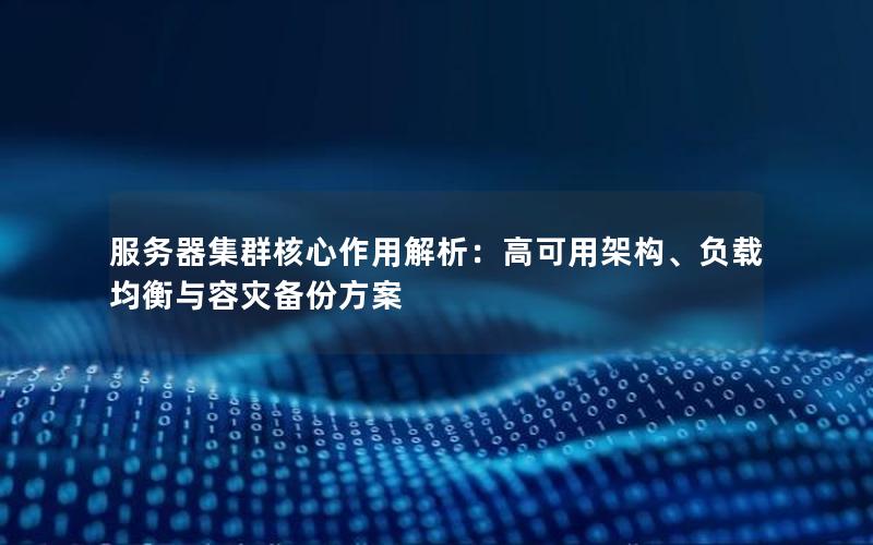 服务器集群核心作用解析：高可用架构、负载均衡与容灾备份方案