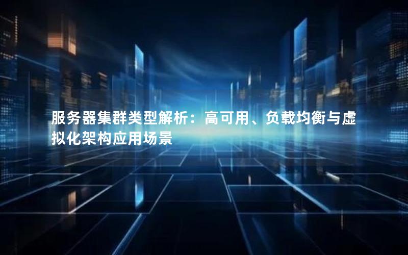 服务器集群类型解析：高可用、负载均衡与虚拟化架构应用场景
