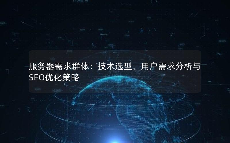 服务器需求群体：技术选型、用户需求分析与SEO优化策略