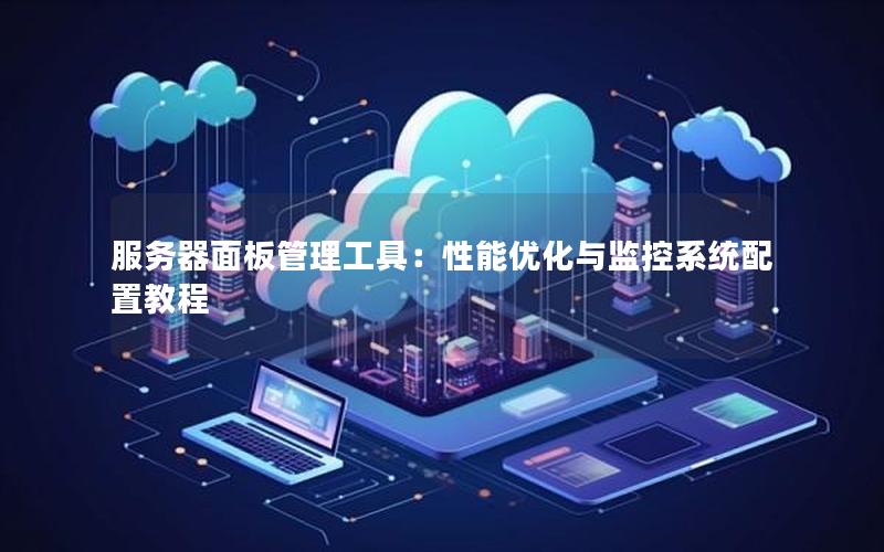 服务器面板管理工具：性能优化与监控系统配置教程