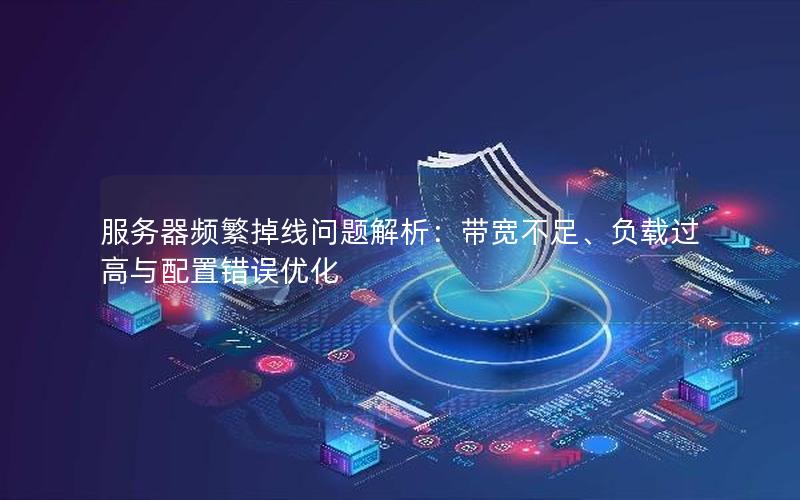 服务器频繁掉线问题解析：带宽不足、负载过高与配置错误优化