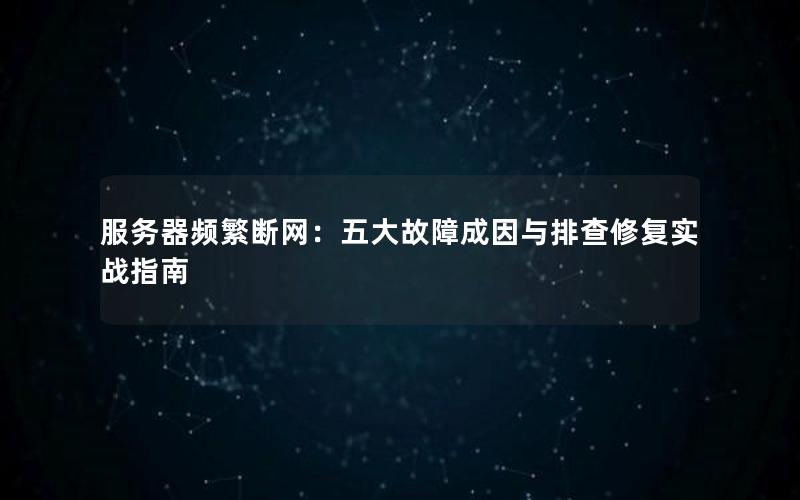 服务器频繁断网：五大故障成因与排查修复实战指南