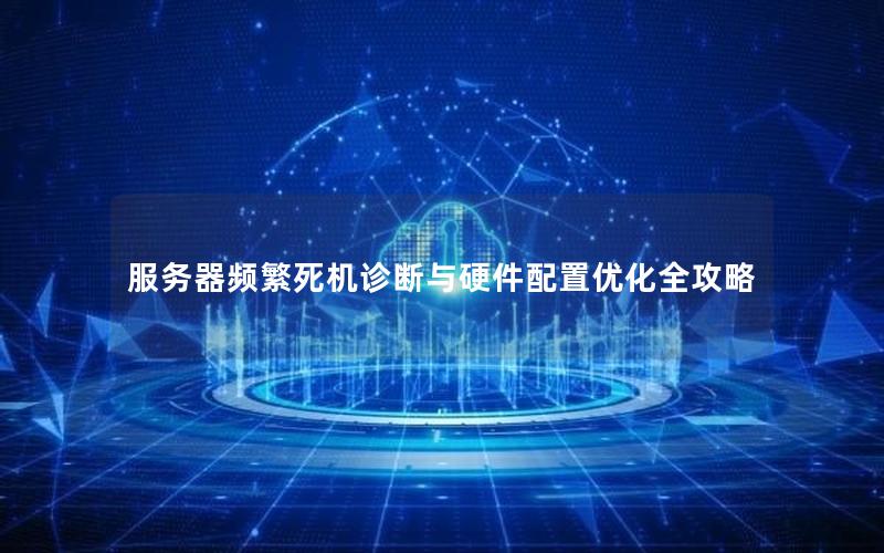 服务器频繁死机诊断与硬件配置优化全攻略