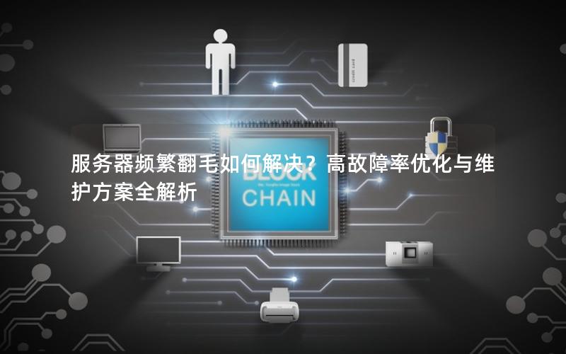 服务器频繁翻毛如何解决？高故障率优化与维护方案全解析