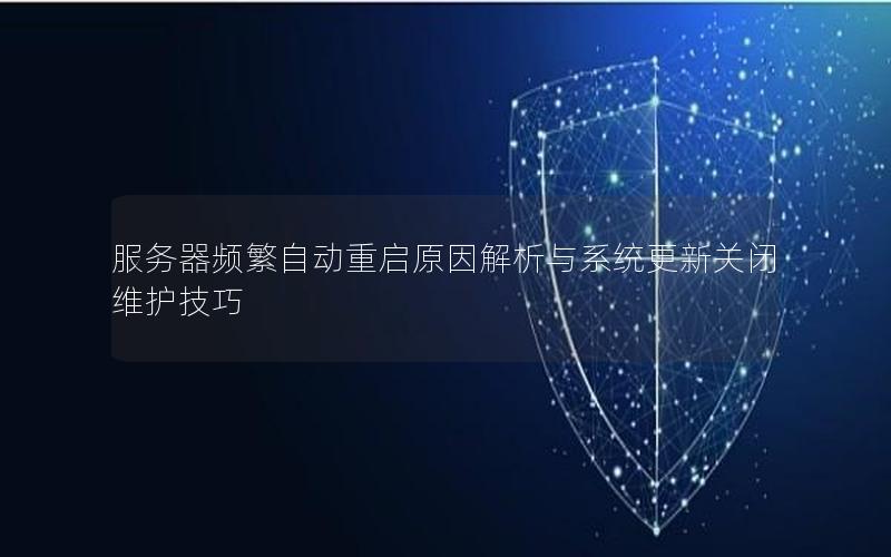 服务器频繁自动重启原因解析与系统更新关闭维护技巧