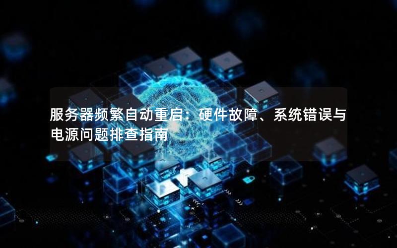 服务器频繁自动重启：硬件故障、系统错误与电源问题排查指南
