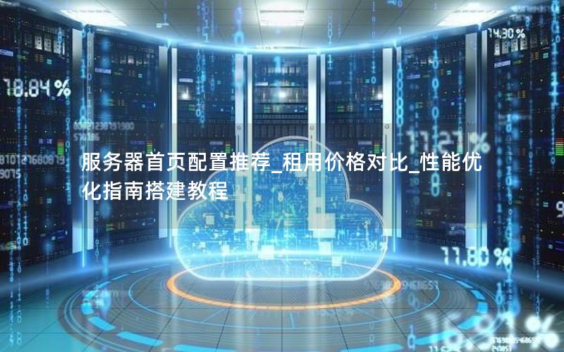 服务器首页配置推荐_租用价格对比_性能优化指南搭建教程