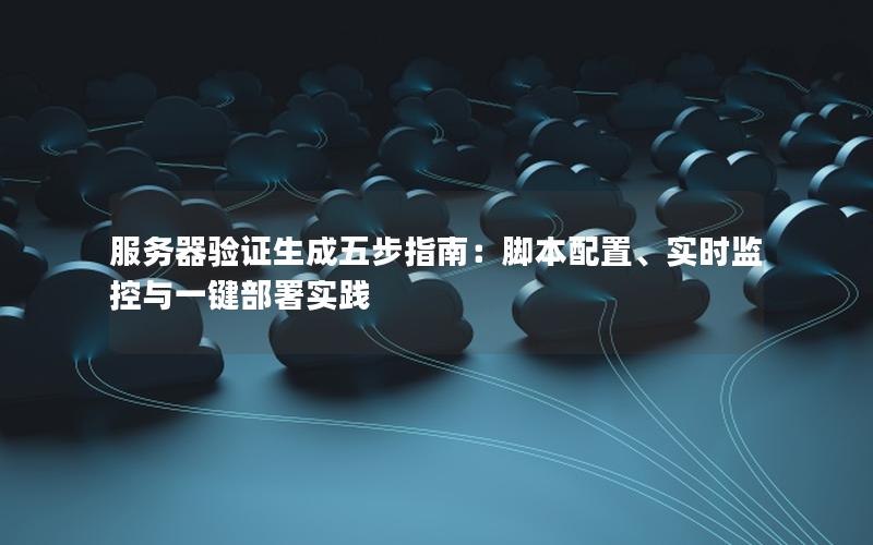 服务器验证生成五步指南：脚本配置、实时监控与一键部署实践