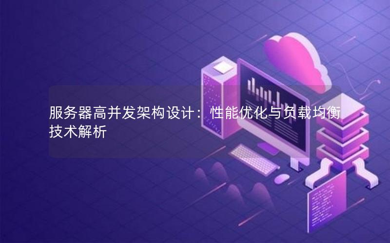 服务器高并发架构设计：性能优化与负载均衡技术解析