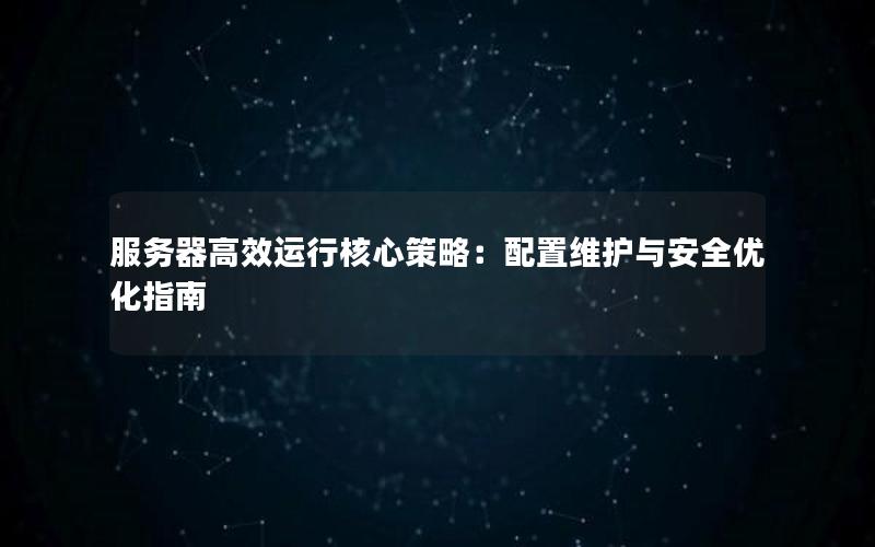 服务器高效运行核心策略：配置维护与安全优化指南