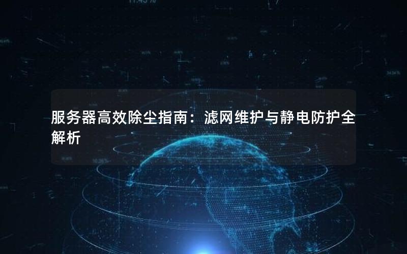 服务器高效除尘指南：滤网维护与静电防护全解析